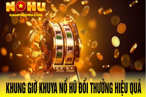 Khung giờ khuya nổ hũ đổi thưởng hiệu quả