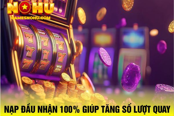 Nạp đầu nhận 100% giúp tăng số lượt quay slot