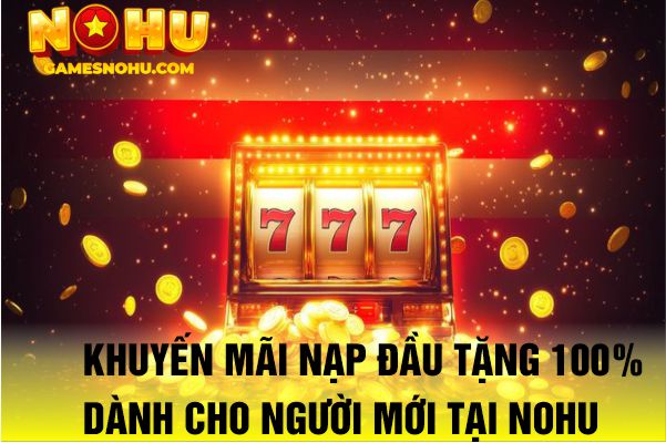 Khuyến mãi nạp đầu tặng 100% dành cho người mới tại NOHU
