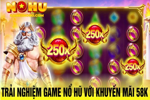 Trải nghiệm game nổ hũ với khuyến mãi 58k